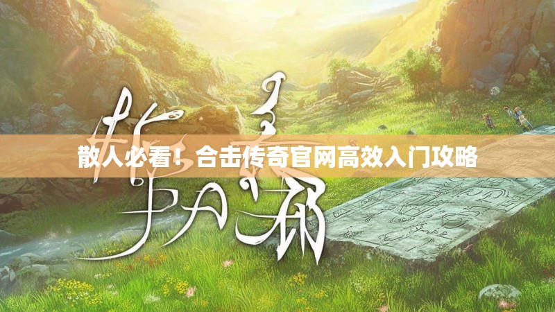 散人必看！合击传奇官网高效入门攻略