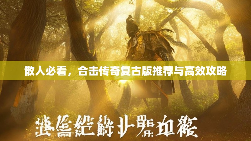 散人必看，合击传奇复古版推荐与高效攻略