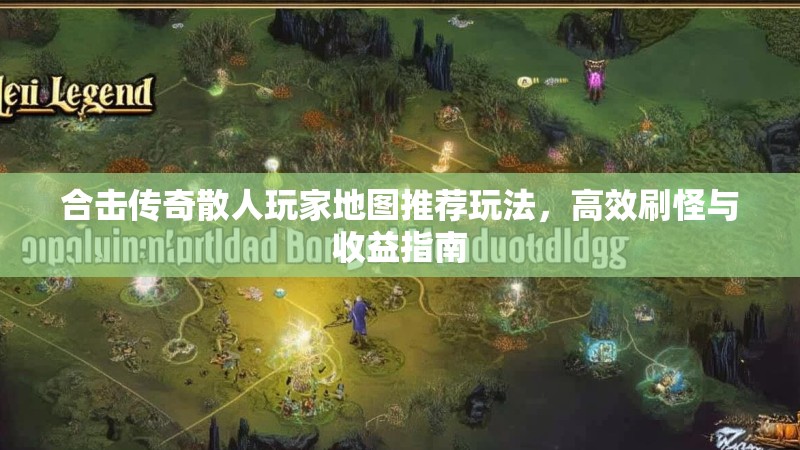 合击传奇散人玩家地图推荐玩法，高效刷怪与收益指南