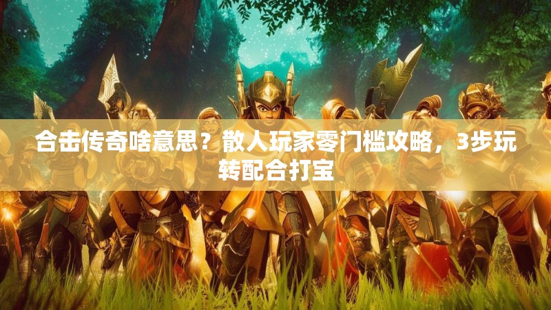 合击传奇啥意思？散人玩家零门槛攻略，3步玩转配合打宝