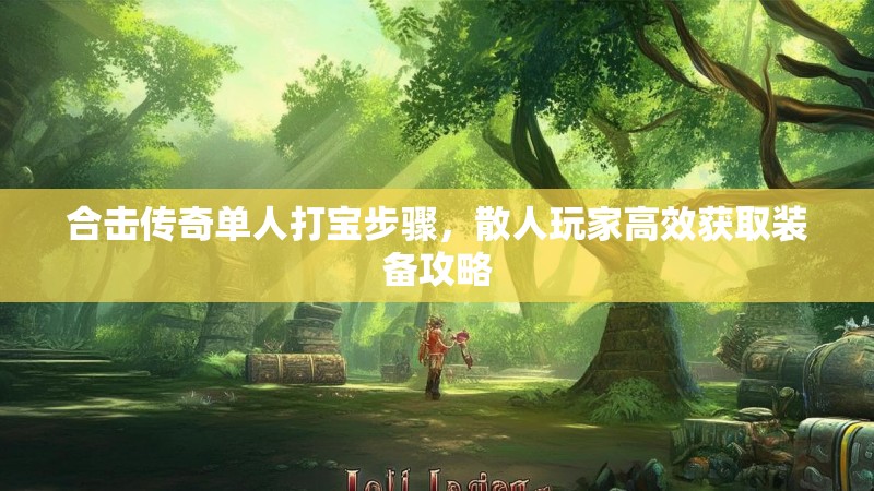 合击传奇单人打宝步骤，散人玩家高效获取装备攻略