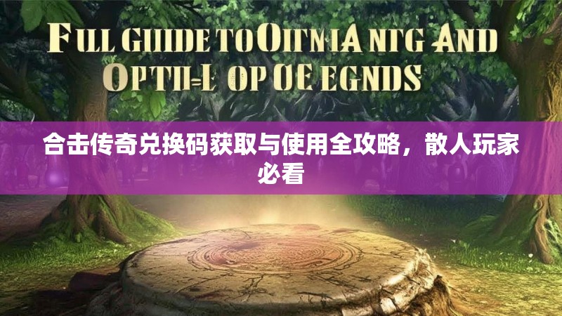 合击传奇兑换码获取与使用全攻略，散人玩家必看