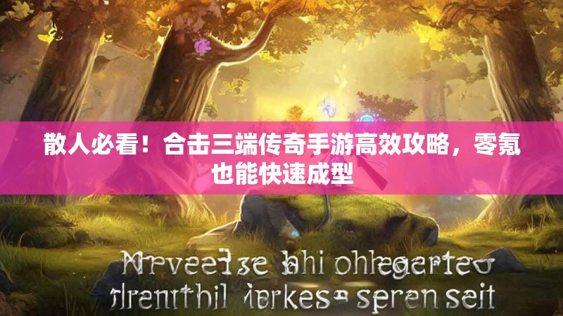 散人必看！合击三端传奇手游高效攻略，零氪也能快速成型