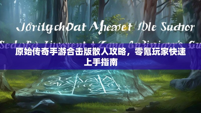 原始传奇手游合击版散人攻略，零氪玩家快速上手指南