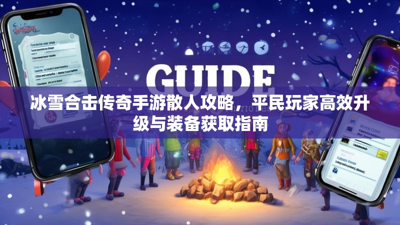 冰雪合击传奇手游散人攻略，平民玩家高效升级与装备获取指南