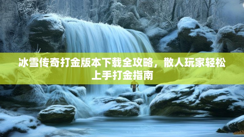 冰雪传奇打金版本下载全攻略，散人玩家轻松上手打金指南