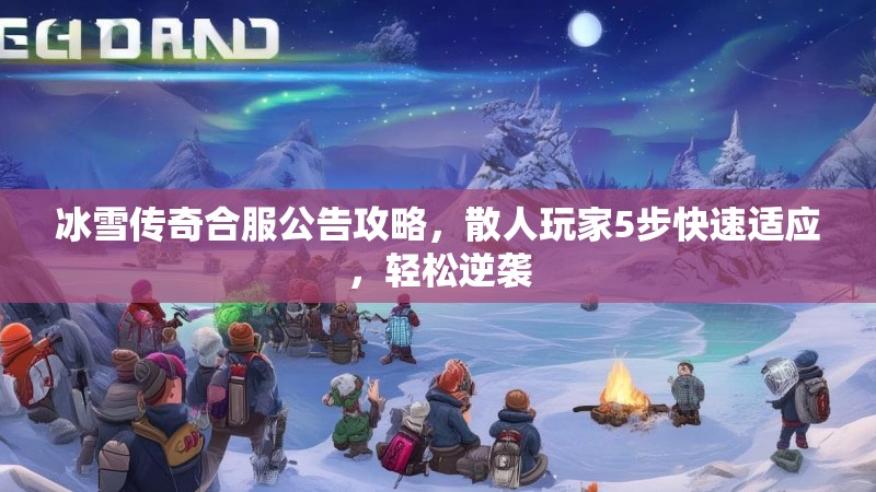 冰雪传奇合服公告攻略，散人玩家5步快速适应，轻松逆袭