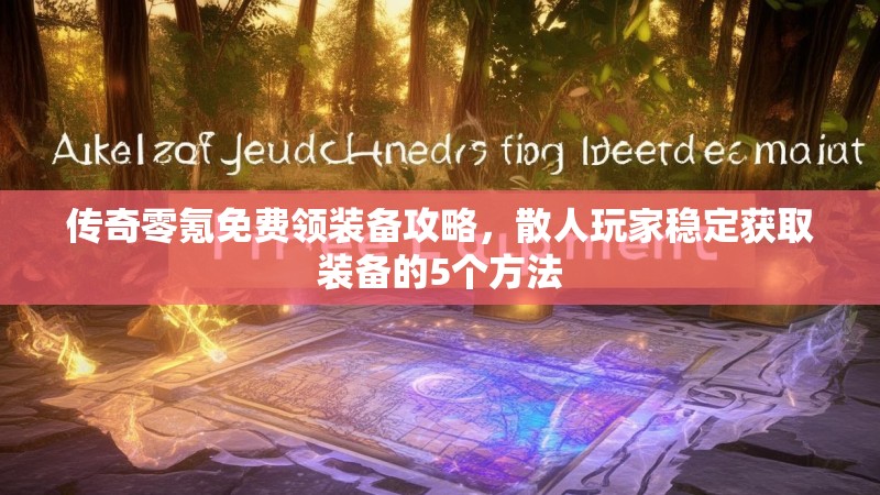 传奇零氪免费领装备攻略，散人玩家稳定获取装备的5个方法