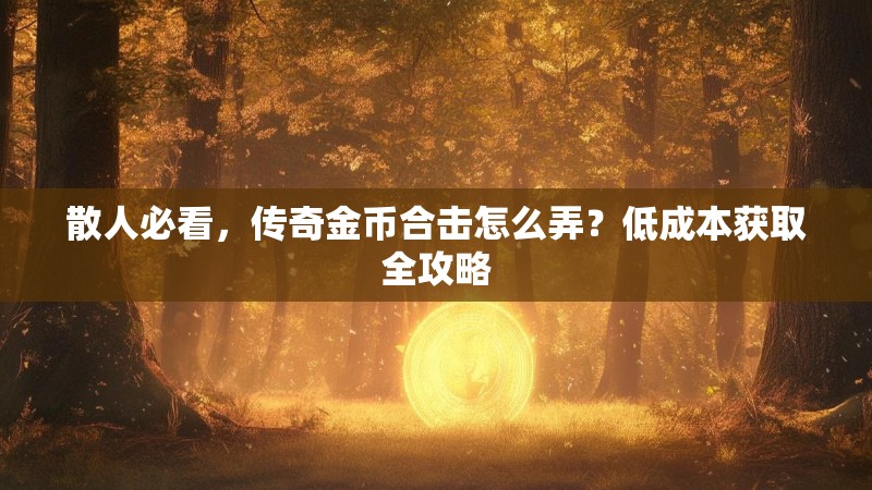 散人必看，传奇金币合击怎么弄？低成本获取全攻略