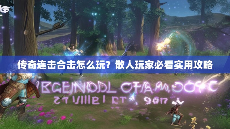 传奇连击合击怎么玩？散人玩家必看实用攻略