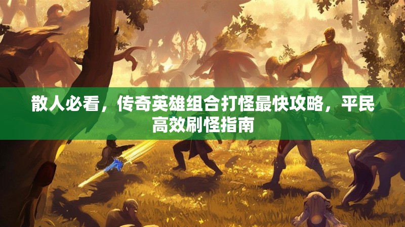 散人必看，传奇英雄组合打怪最快攻略，平民高效刷怪指南