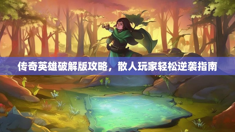 传奇英雄破解版攻略，散人玩家轻松逆袭指南