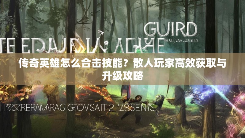 传奇英雄怎么合击技能？散人玩家高效获取与升级攻略