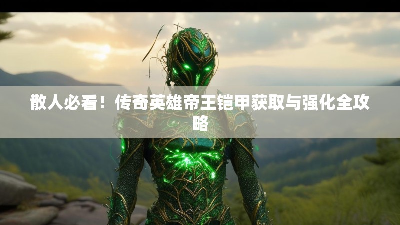 散人必看！传奇英雄帝王铠甲获取与强化全攻略