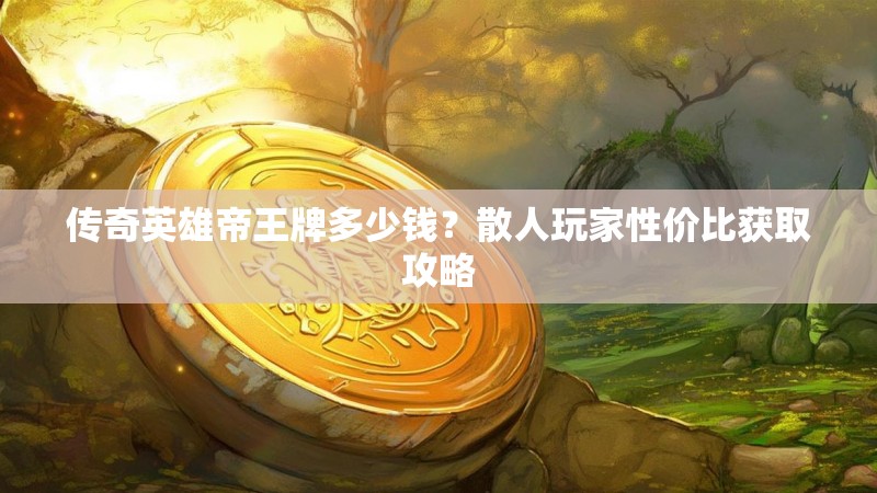 传奇英雄帝王牌多少钱？散人玩家性价比获取攻略