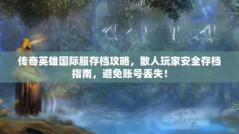 传奇英雄国际服存档攻略，散人玩家安全存档指南，避免账号丢失！