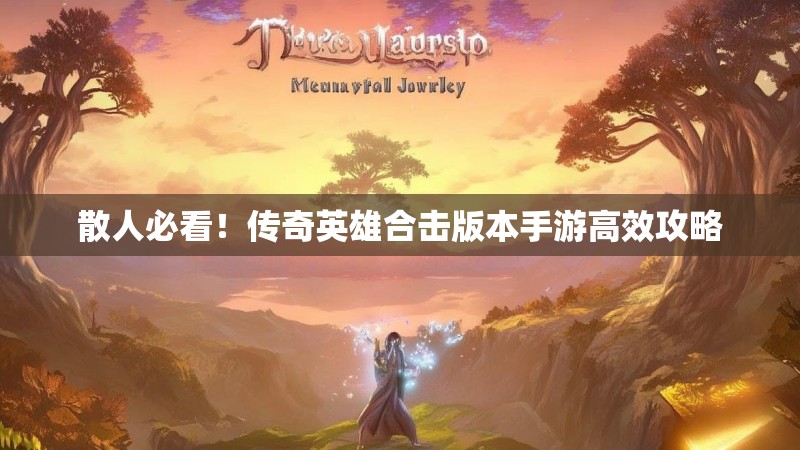 散人必看！传奇英雄合击版本手游高效攻略