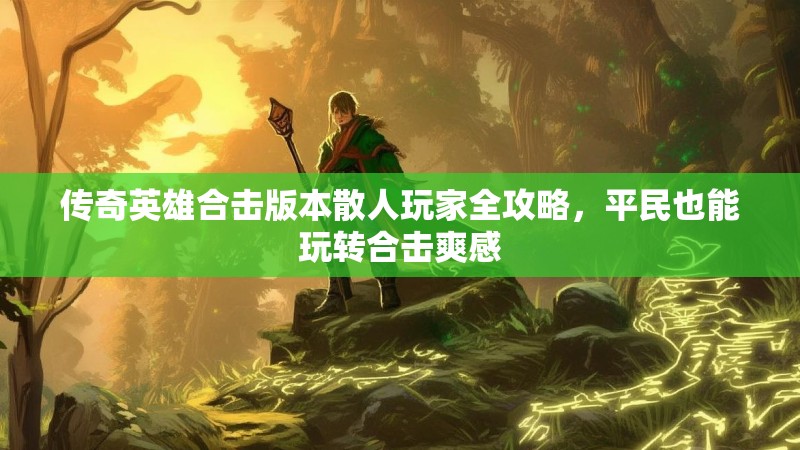 传奇英雄合击版本散人玩家全攻略，平民也能玩转合击爽感