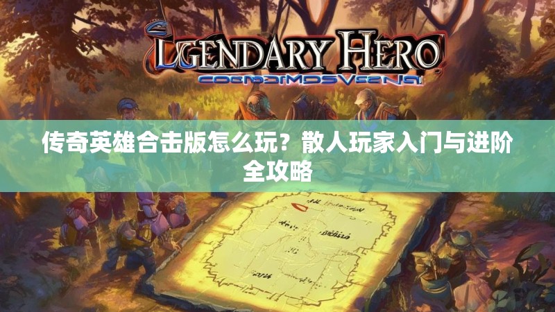 传奇英雄合击版怎么玩？散人玩家入门与进阶全攻略
