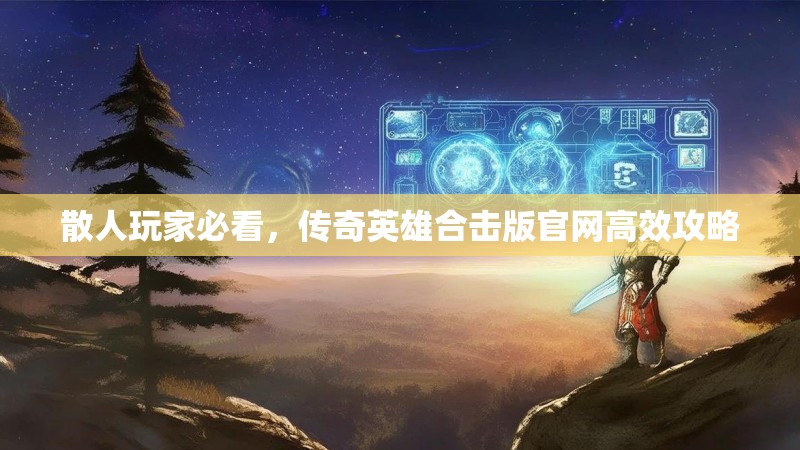 散人玩家必看，传奇英雄合击版官网高效攻略