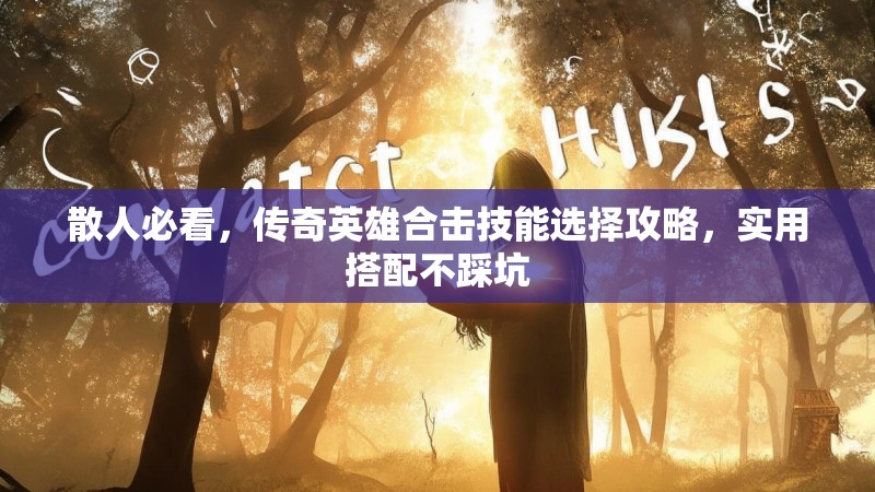 散人必看，传奇英雄合击技能选择攻略，实用搭配不踩坑