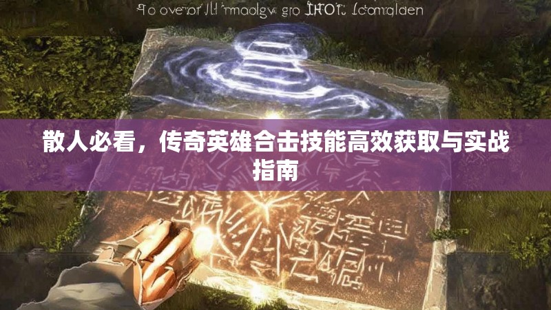 散人必看，传奇英雄合击技能高效获取与实战指南