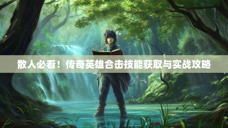 散人必看！传奇英雄合击技能获取与实战攻略