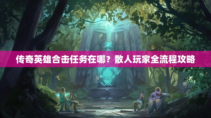 传奇英雄合击任务在哪？散人玩家全流程攻略