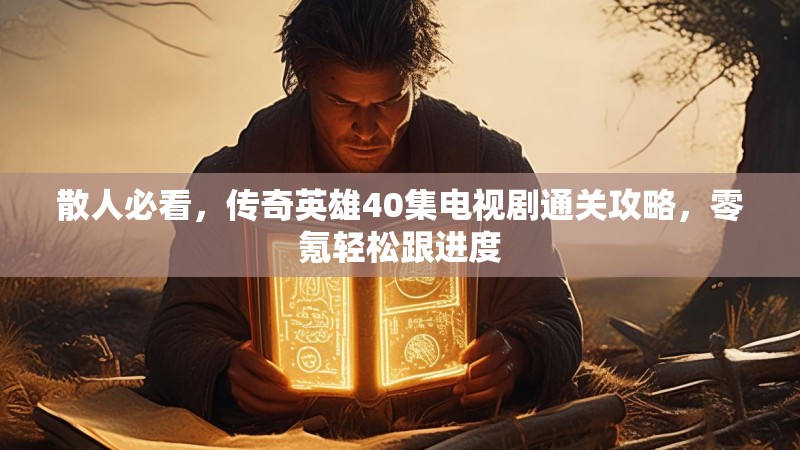 散人必看，传奇英雄40集电视剧通关攻略，零氪轻松跟进度