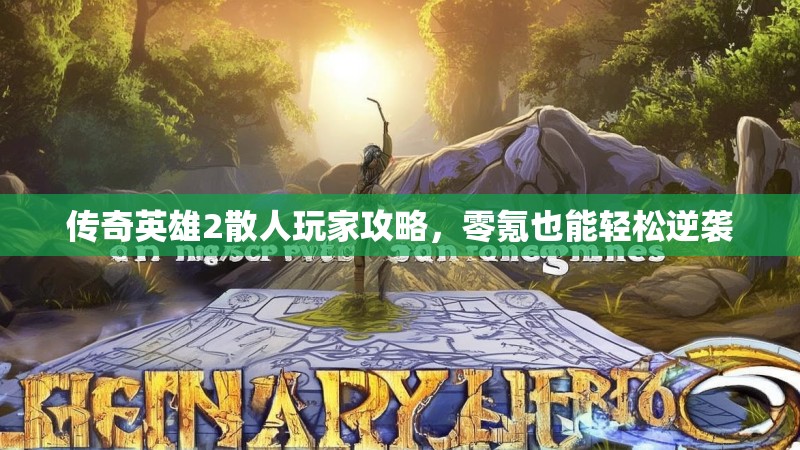 传奇英雄2散人玩家攻略，零氪也能轻松逆袭