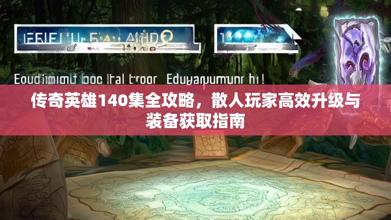 传奇英雄140集全攻略，散人玩家高效升级与装备获取指南