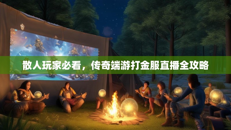 散人玩家必看，传奇端游打金服直播全攻略