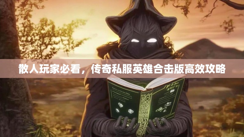 散人玩家必看，传奇私服英雄合击版高效攻略
