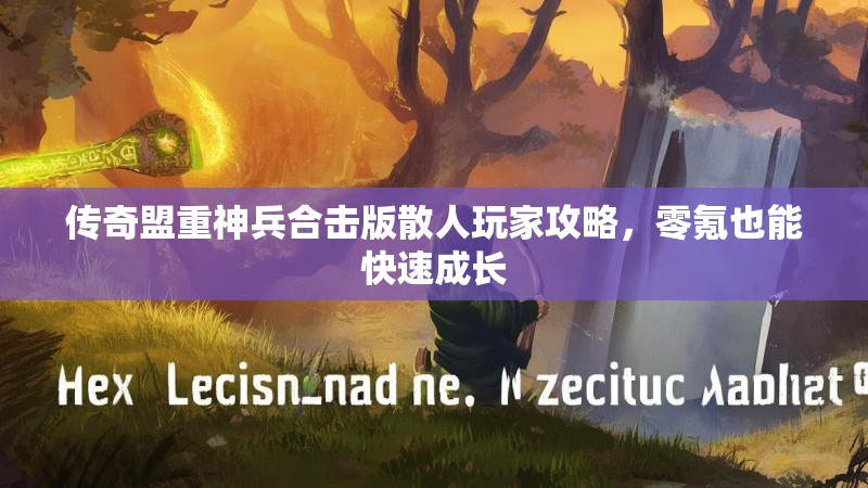 传奇盟重神兵合击版散人玩家攻略，零氪也能快速成长