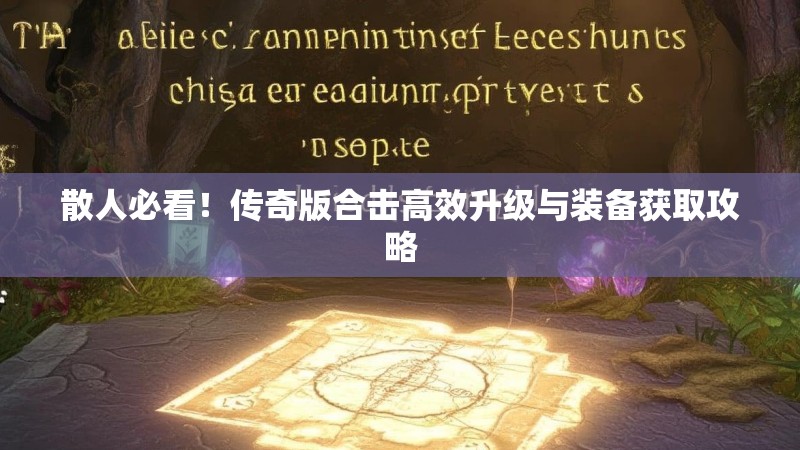 散人必看！传奇版合击高效升级与装备获取攻略