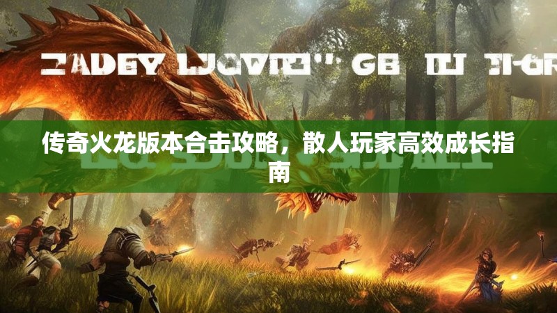 传奇火龙版本合击攻略，散人玩家高效成长指南