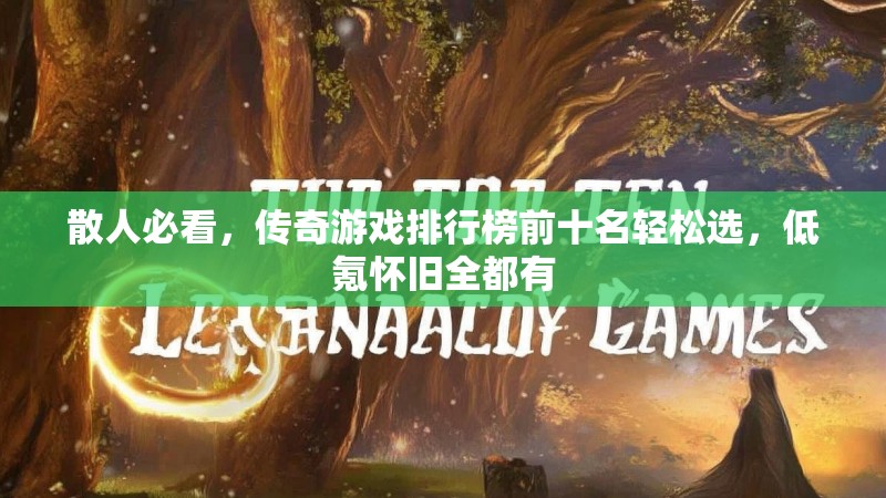 散人必看，传奇游戏排行榜前十名轻松选，低氪怀旧全都有