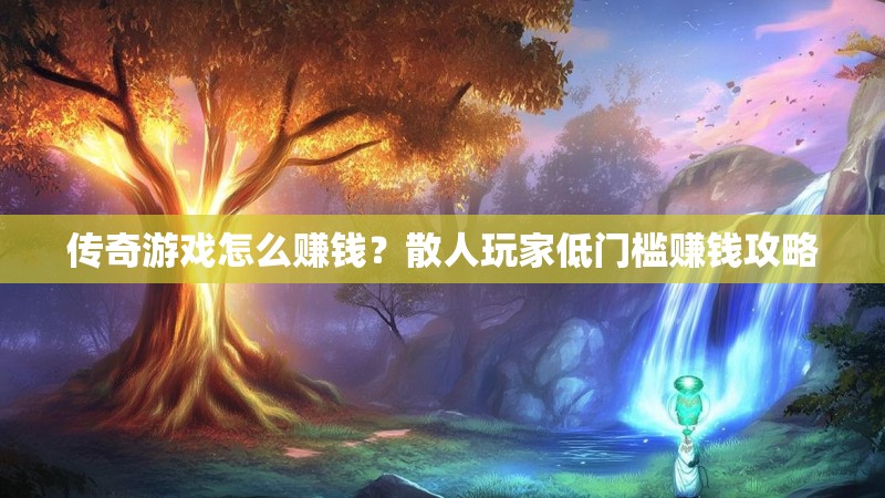 传奇游戏怎么赚钱？散人玩家低门槛赚钱攻略