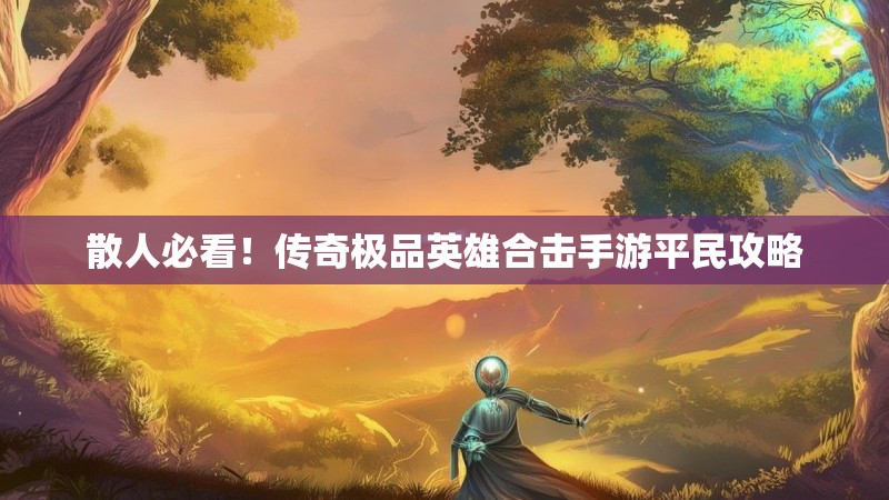 散人必看！传奇极品英雄合击手游平民攻略