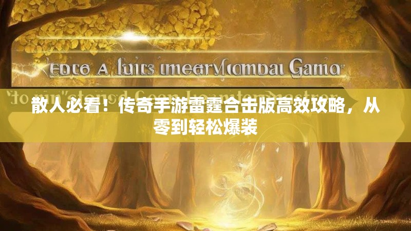 散人必看！传奇手游雷霆合击版高效攻略，从零到轻松爆装