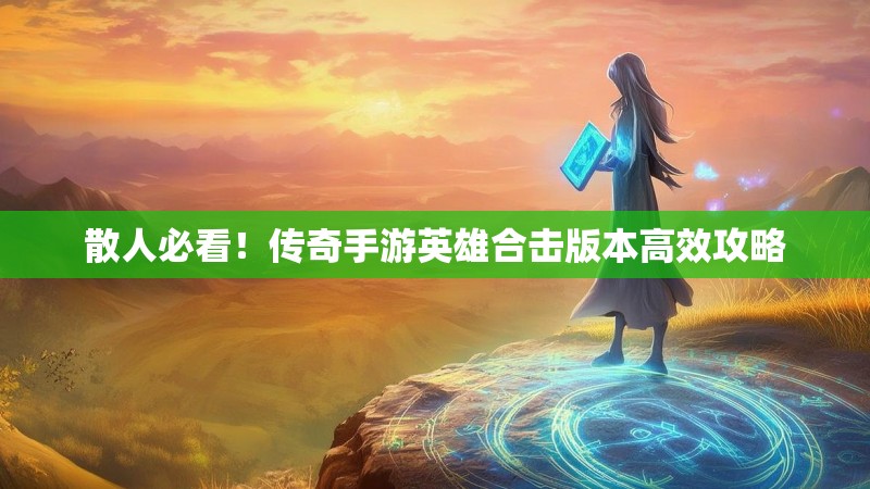 散人必看！传奇手游英雄合击版本高效攻略