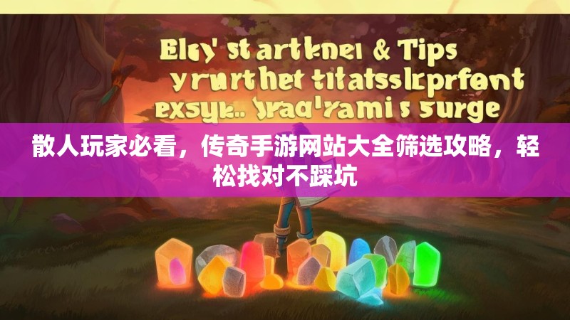 散人玩家必看，传奇手游网站大全筛选攻略，轻松找对不踩坑