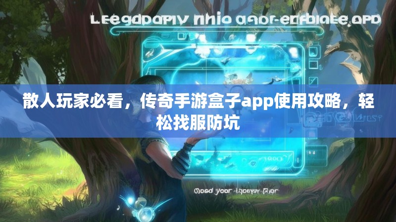 散人玩家必看，传奇手游盒子app使用攻略，轻松找服防坑