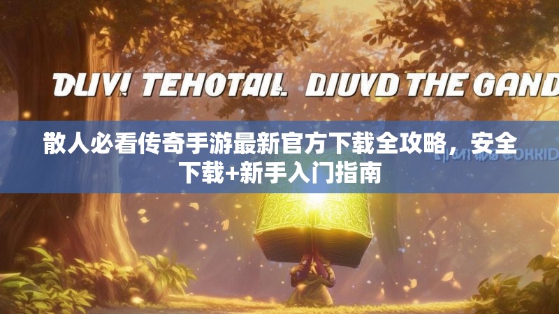 散人必看传奇手游最新官方下载全攻略，安全下载+新手入门指南