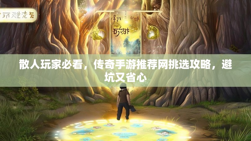 散人玩家必看，传奇手游推荐网挑选攻略，避坑又省心