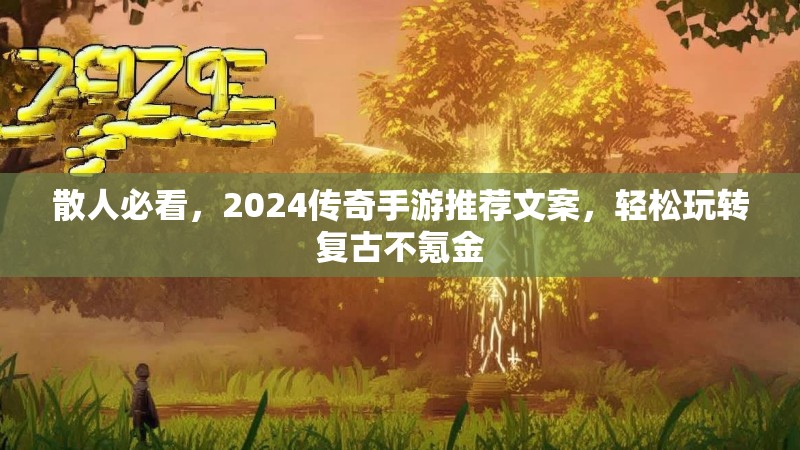 散人必看，2024传奇手游推荐文案，轻松玩转复古不氪金