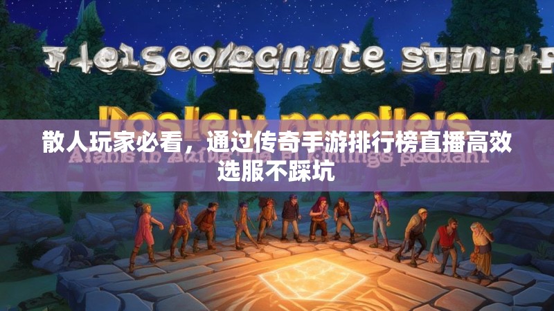 散人玩家必看，通过传奇手游排行榜直播高效选服不踩坑