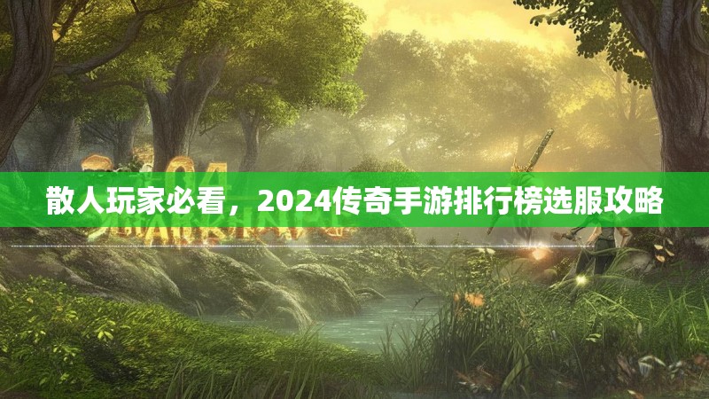 散人玩家必看，2024传奇手游排行榜选服攻略