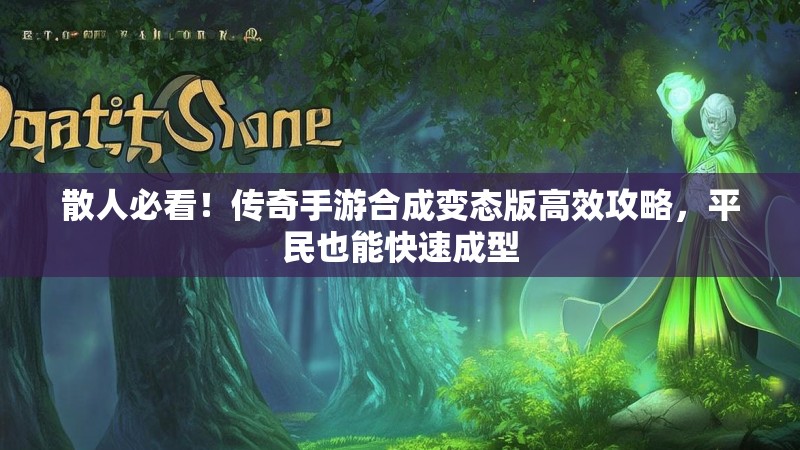 散人必看！传奇手游合成变态版高效攻略，平民也能快速成型