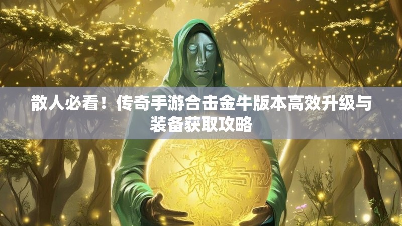 散人必看！传奇手游合击金牛版本高效升级与装备获取攻略